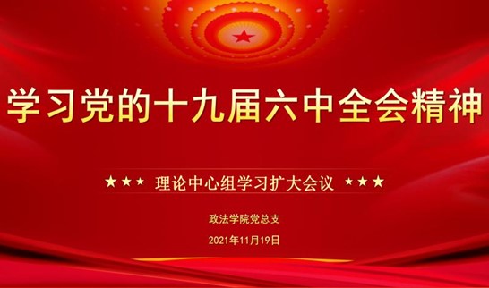 政法学院党总支理论中心组举行学习党的十九届六中全会精神扩大会议